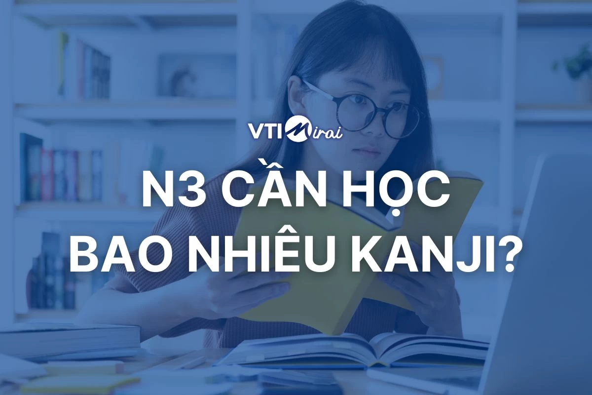 N3 cần học bao nhiêu Kanji? Tổng hợp Kanji N3 và mẹo học nhanh - nhớ lâu
